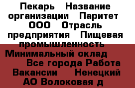 Пекарь › Название организации ­ Паритет, ООО › Отрасль предприятия ­ Пищевая промышленность › Минимальный оклад ­ 25 000 - Все города Работа » Вакансии   . Ненецкий АО,Волоковая д.